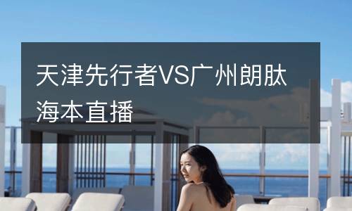 天津先行者VS廣州朗肽海本直播