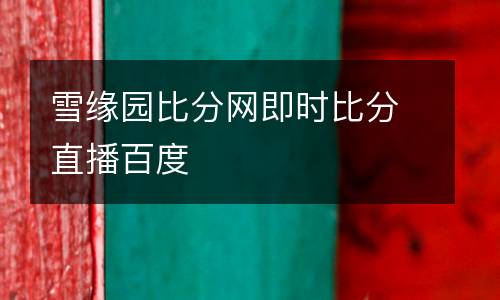 雪緣園比分網即時比分直播百度