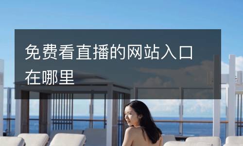 免費看直播的網站入口在哪里
