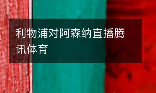 利物浦對阿森納直播騰訊體育