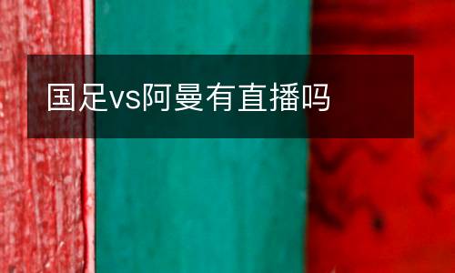 國足vs阿曼有直播嗎