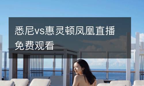 悉尼vs惠靈頓鳳凰直播免費觀看