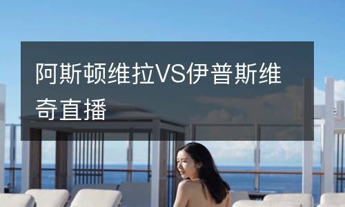 阿斯頓維拉VS伊普斯維奇直播