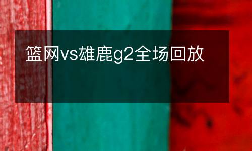 籃網(wǎng)vs雄鹿g2全場回放