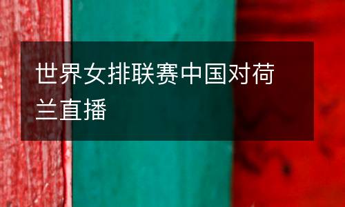 世界女排聯賽中國對荷蘭直播